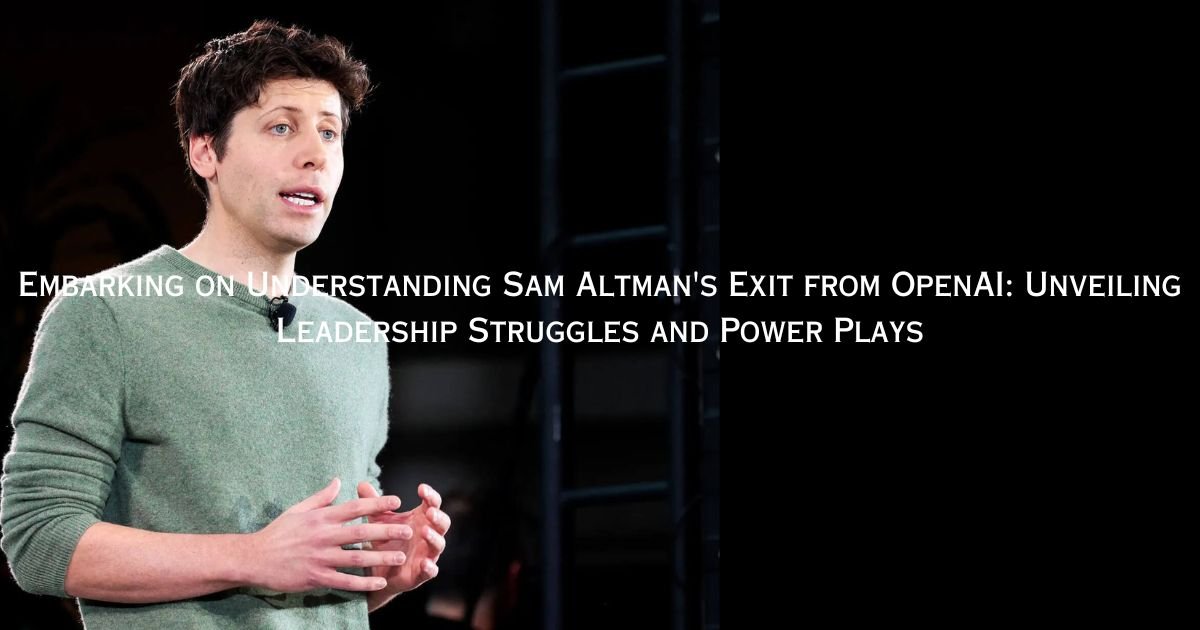 Embarking on Understanding Sam Altman's Exit from OpenAI Unveiling Leadership Struggles and Power Plays