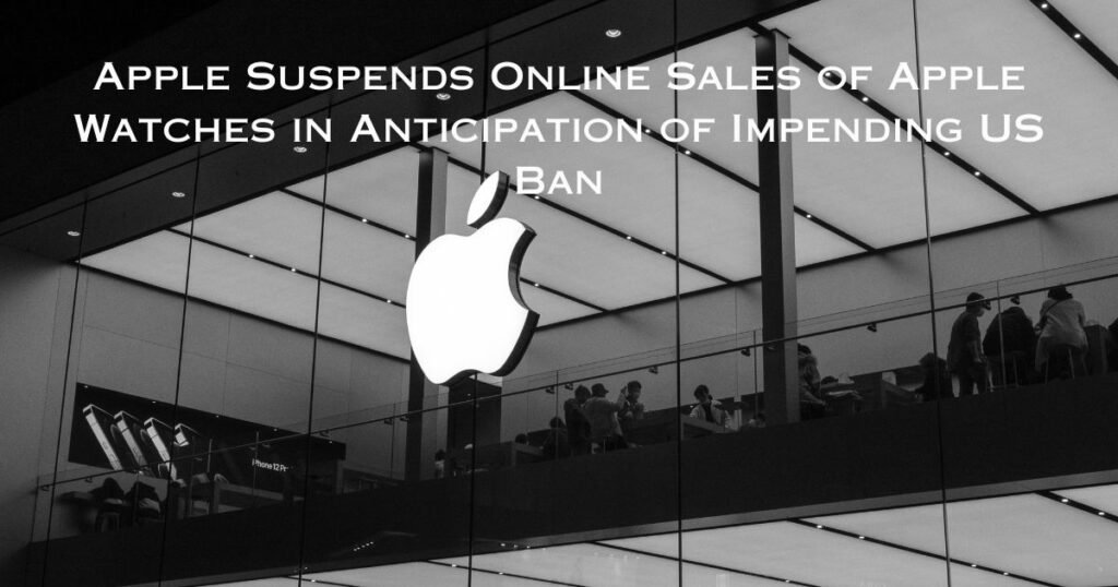 Apple Suspends Online Sales of Apple Watches in Anticipation of Impending US Ban