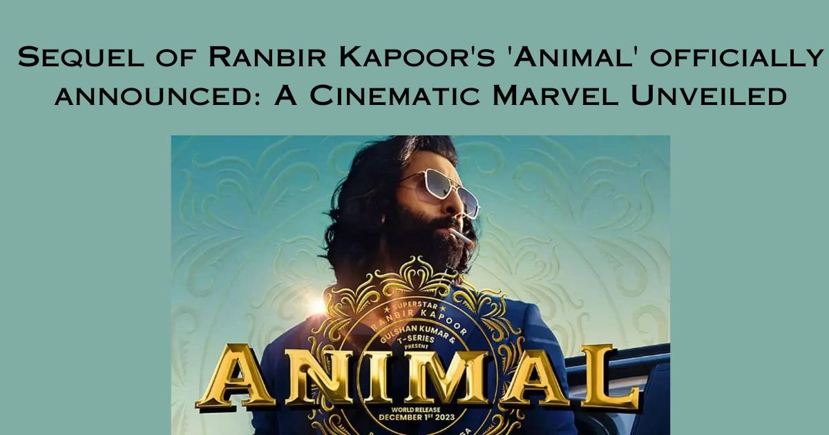 Sequel of Ranbir Kapoor's 'Animal' officially announced: A Cinematic Marvel Unveiled